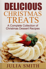 Delicious Christmas Treats: A Complete Collection Of Christmas Dessert Recipes