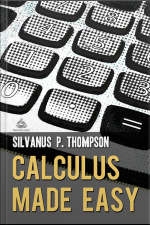 Calculus Made Easy: A Simple Introduction To Those Terrifying Methods Called The Differential And Integral Calculus