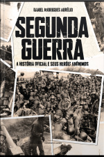 Segunda Guerra - A História Oficial E Seus Heróis Anônimos