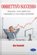 Obbiettivo Successo: Realizza I Tuoi Obbiettivi Liberando La Tua Forza Interiore