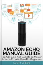 Amazon Echo Manual Guide : Top 30 Hacks And Secrets To Master Amazon Echo  Alexa For Beginners