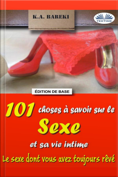 101 Choses À Savoir Sur Le Sexe Et Sa Vie Intime: Le Sexe Dont Vous Avez Toujours Rêvé