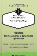 Preghiere E Meditazioni Per Tutto L’anno - Con Orazioni E Strumenti Di Catechesi A Cura Dell’autore: Note E Commenti Di Beppe Amico - Volume Secondo: Febbraio - Con Le Preghiere E Le Devozioni Allo Spirito Santo