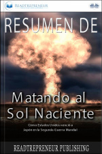 Resumen De Matando Al Sol Naciente: Cómo Estados Unidos Venció A Japón En La Segunda Guerra Mundial