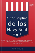 Autodisciplina De Los Navy Seal: Cómo Asumir La Responsabilidad Extrema De Su Vida Y Transformar Sus Habilidades De Liderazgo