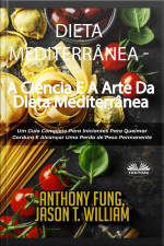 Dieta Mediterrânea - A Ciência E A Arte Da Dieta Mediterrânea: Um Guia Completo Para Iniciantes Para Queimar Gordura E Alcançar Uma Perda De Peso Permanente