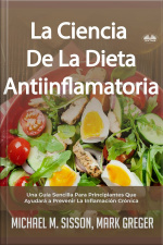 La Ciencia De La Dieta Antiinflamatoria: Una Guía Sencilla Para Principiantes Que Ayudará A Prevenir La Inflamación Crónica