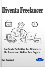 Diventa Freelancer: La Guida Definitiva Per Diventare Un Freelancer Online Ben Pagato