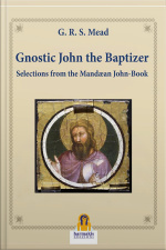 Gnostic John The Baptizer: Selections From The Mandæan John-book