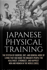 Japanese Physical Training - The System Of Exercise, Diet, And General Mode Of Living That Has Made The Mikado’s People The Healthiest, Strongest, And Happiest Men And Women In The World