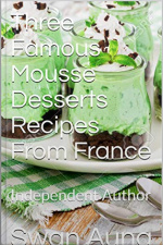 Three Famous Mousse Desserts Recipes From France: Independent Author