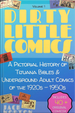 Dirty Little Comics: A Pictorial History Of Tijuana Bibles And Underground Adult Comics Of The 1920s - 1950s