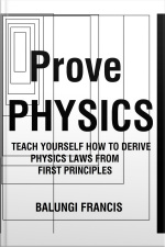 Prove Physics: Teach Yourself How To Derive Physical Laws From First Principles