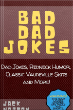 Bad Dad Jokes: Dad Jokes, Redneck Humor, Classic Vaudeville Skits And More!
