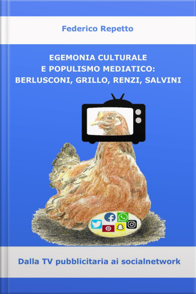 Egemonia Culturale E Populismo Mediale: Berlusconi, Grillo, Renzi, Salvini: Dalla Tv Pubblicitaria Ai Social Media