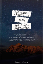 Spiritual Awakening With Spiritual Knowledge: Personal Experiences And Correspondences With Michel Desmarquet, Author Of thiaoouba Prophecy: Abduction To The 9th Planet, I.e. the Golden Planet
