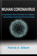 Wuhan Coronavirus: A Comprehensive Guide To The Wuhan Virus Outbreak: Practical Ways To Easily Protect Yourself And Family