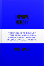 Improve Memory Techniques To Develop Your Brain And Build A Photographic Memory. Includes Visual Training