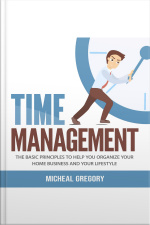 Time Management: The Basic Principles To Help You Organize Your Home Business And Your Lifestyle