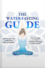 The Water Fasting Guide: How To Restore Your Body, Heal Yourself, Feel Better And Lose Weight With Water Fasting