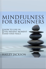 Mindfulness For Beginners: How To Live In The Present Moment And Find Peace