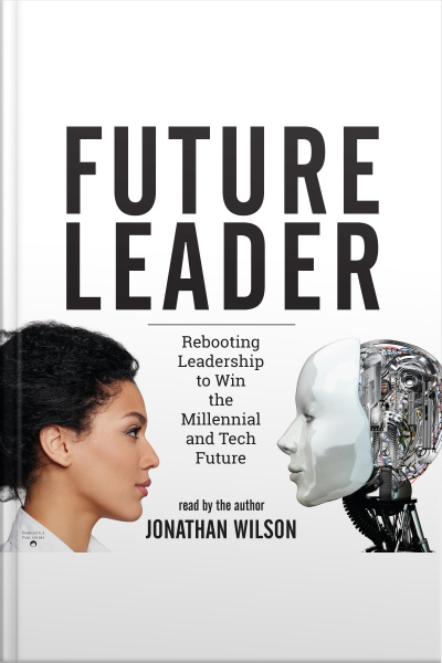 Future Leader: Rebooting Leadership To Win The Millennial And Tech Future