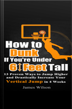 How To Dunk If You’re Under 6 Feet Tall: 13 Proven Ways To Jump Higher And Drastically Increase Your Vertical Jump In 4 Weeks