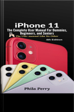 Iphone 11: The Complete User Manual For Dummies, Beginners, And Seniors (the User Manual Like No Other (4th Edition))