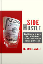 Side Hustle: The Ultimate Guide To Start A Side Home Business That Creates Financial Freedom