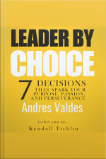 Leader By Choice: 7 Decisions That Spark Your Purpose, Passion, And Perseverance