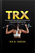 Trx: The Ultimate Fitness Workout Guide To Trx Suspension Weight Training