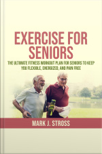 Exercise For Seniors: The Ultimate Fitness Workout Plan For Seniors To Keep You Flexible, Energized, And Pain Free