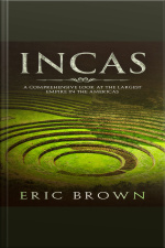 Incas: A Comprehensive Look At The Largest Empire In The Americas