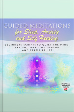 Guided Meditations For Sleep, Anxiety And Self Healing: Beginners Scripts To Quiet The Mind, Let Go, Overcome Trauma And Stress Relief (guided Meditations And Mindfulness Book 3