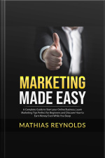 Marketing Made Easy: A Complete Guide To Start Your Online Business, Learn Marketing Tips Perfect For Beginners And Discover How To Earn Money Even While You Sleep