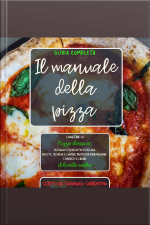 Il Manuale Della Pizza: Come Fare La Pizza Classica, In Teglia E Focaccia Fatta In Casa. Ricette, Tecniche E Consigli Pratici Per Padroneggiare Limpasto E Creare Il Lievito Madre. Guida Completa