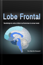 Lobe Frontal: Neurobiologie Du Cortex Cérébral Et Préfrontal Dans Le Cerveau Humain (french Edition)