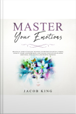 Master Your Emotions: Practical Guide To Manage Feelings, Overcome Negativity, Stress, Anxiety, Anger And Depression, And Change Your Life Developing Emotional Intelligence And Positive Thinking