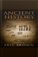 Ancient History: A Concise Overview Of Ancient Egypt, Ancient Greece, And Ancient Rome: Including The Egyptian Mythology, The Byzantine Empire And The Roman Republic