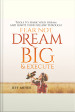 Fear Not, Dream Big,  Execute: Tools To Spark Your Dream And Ignite Your Follow-through