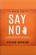 How To Say No: Regain Control Of Your Life By Setting Boundaries And Saying “no” Without Feeling Guilty