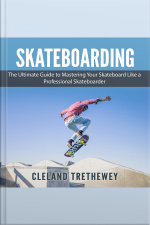 Skateboarding: The Ultimate Guide To Mastering Your Skateboard Like A Professional Skateboarder