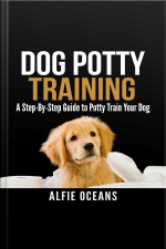Dog Potty Training: A Step-by-step Guide To Potty Train Your Dog
