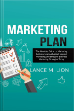 Marketing Plan: The Absolute Guide On Marketing Systems, Learn All About Internet Marketing And Effective Business Marketing Strategies Today