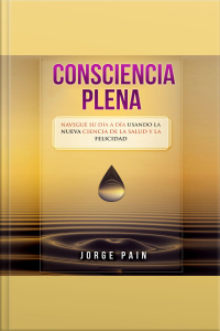 Consciencia Plena: Navegue Su Día A Día Usando La Nueva Ciencia De La Salud Y La Felicidad
