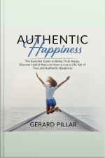 Authentic Happiness: The Essential Guide To Being Truly Happy, Discover Useful Ways On How To Live A Life Full Of True And Authentic Happiness