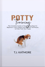 Potty Training: The Complete Guide To Houstraining Dogs For Beginners, Learn Helpful And Effective Techniques To Potty Train Your Puppy