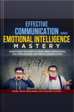Effective Communication And Emotional Intelligence Mastery 2 Books In 1: Everything You Need To Know About Persuasion, Nlp, Mind Hacking And Mental Manipulation