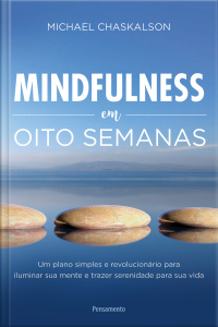Mindfulness em oito semanas: um plano simples e revolucionário para iluminar sua mente e trazer serenidade para sua vida