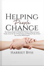 Helping People Change: The Ultimate Guide To Using Your Visions To Help And Inspire People, Learn The Art Of Empowering And Helping People Around You And Live With Purpose